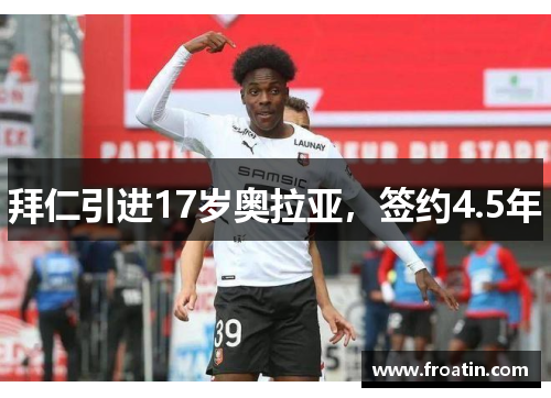 拜仁引进17岁奥拉亚，签约4.5年